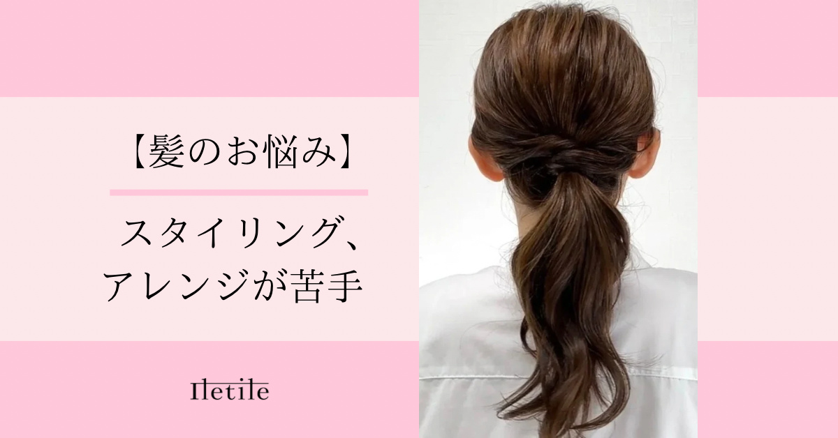 【髪のお悩み】スタイリング、アレンジが苦手